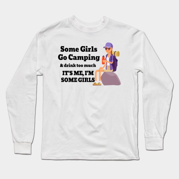 Some Girls Go Camping And Drink Too Much It's Me I'm Some Girls Long Sleeve T-Shirt by raeex